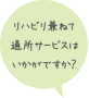 リハビリ兼ねて通所サービスはいかがですか？