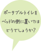 ポータブルトイレをベッドの側に置いてはどうでしょうか？