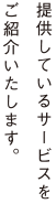 ご提供しているサービスをご紹介いたします。